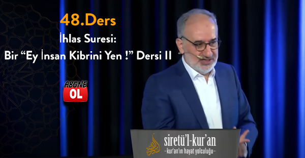 Siretü'l Kur'an 48.Ders İhlas Suresi: Bir “Ey İnsan Kibrini Yen ! ” Dersi II
